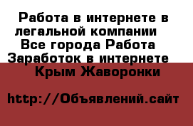 Работа в интернете в легальной компании. - Все города Работа » Заработок в интернете   . Крым,Жаворонки